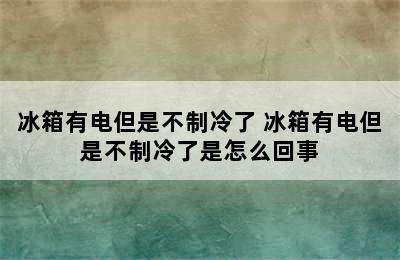 冰箱有电但是不制冷了 冰箱有电但是不制冷了是怎么回事